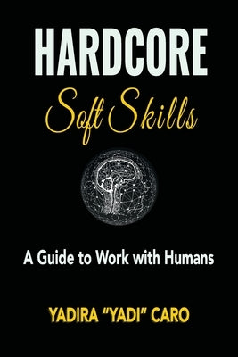 Hardcore Soft Skills: A Guide to Work with Humans by Caro, Yadira Yadi