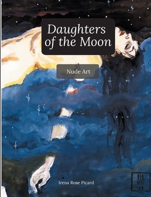 Daughters of the Moon: Nude Art by Picard, Irena Rose