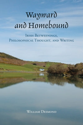 Wayward and Homebound: Irish Betweenings, Philosophical Thought, and Writing by Desmond, William