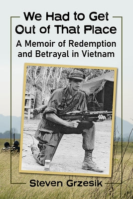 We Had to Get Out of That Place: A Memoir of Redemption and Betrayal in Vietnam by Grzesik, Steven