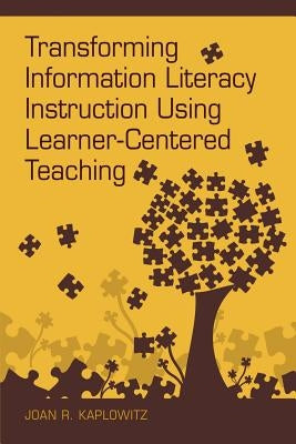 Transforming Information Literacy Instruction Using Learner-Centered Teaching by Kaplowitz, Joan R.