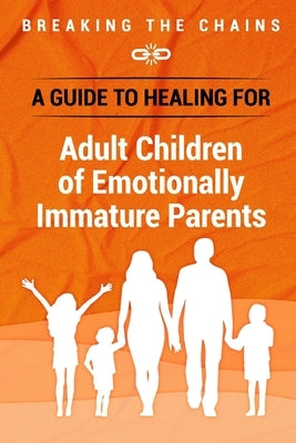 Breaking the Chains: A Guide to Healing for Adult Children of Emotionally Immature Parents: Immature Parents by Warren, Kiera