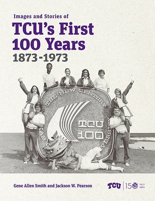 Images and Stories of Tcu's First 100 Years, 1873-1973 by Smith, Gene Allen