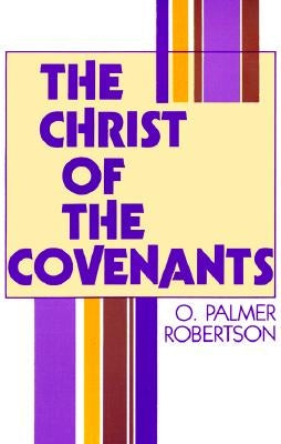 The Christ of the Covenants by Robertson, O. Palmer