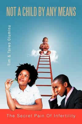 Not a Child by Any Means: The Secret Pain of Infertility by Oluminu, Tim