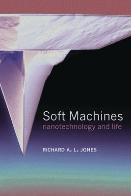 Soft Machines: Nanotechnology and Life by Jones, Richard A. L.