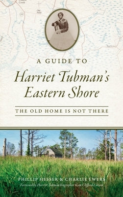 Guide to Harriet Tubman's Eastern Shore: The Old Home Is Not There by Hesser, Phillip