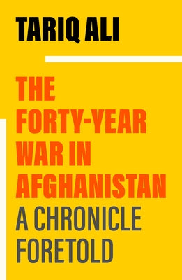 The Forty-Year War in Afghanistan: A Chronicle Foretold by Ali, Tariq