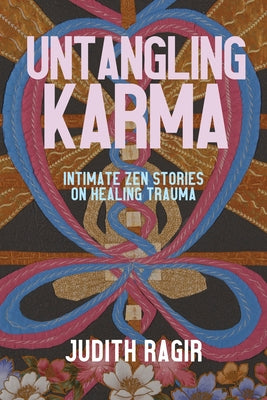 Untangling Karma: Intimate Zen Stories on Healing Trauma by Ragir, Judith