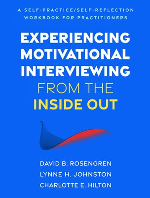 Experiencing Motivational Interviewing from the Inside Out: A Self-Practice/Self-Reflection Workbook for Practitioners by Rosengren, David B.