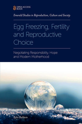 Egg Freezing, Fertility and Reproductive Choice: Negotiating Responsibility, Hope and Modern Motherhood by Baldwin, Kylie