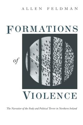 Formations of Violence: The Narrative of the Body and Political Terror in Northern Ireland by Feldman, Allen