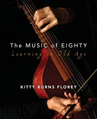 The Music of Eighty: Learning in Old Age by Florey, Kitty Burns