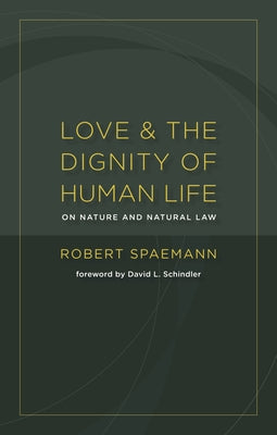 Love and the Dignity of Human Life: On Nature and Natural Law by Spaemann, Robert