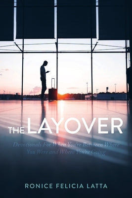 The Layover: Devotionals for When You're Between Where You Were and Where You're Going by Latta, Ronice Felicia