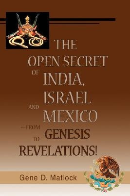 The Open Secret of India, Israel and Mexico-from Genesis to Revelations! by Matlock, Gene D.