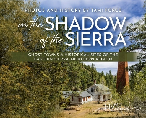 In the Shadow of the Sierra: Ghost Towns & Historical Sites of the Eastern Sierra: Northern Region by Force, Tami