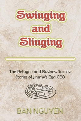 Swinging and Slinging: The Refugee and Business Success Stories of Jimmy's Egg CEO by Nguyen, Ban