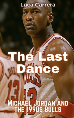 The Last Dance: Michael Jordan and the 1990s Bulls by Carrera, Luca