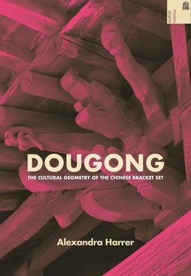 Dougong: The Cultural Geometry of the Chinese Bracket Set by Harrer, Alexandra