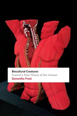 Biocultural Creatures: Toward a New Theory of the Human by Frost, Samantha