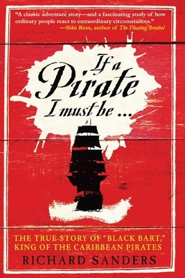 If a Pirate I Must Be: The True Story of Black Bart, King of the Caribbean Pirates by Sanders, Richard