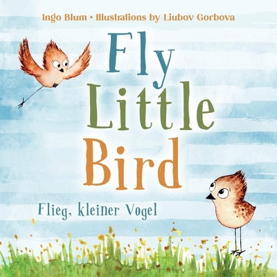 Fly, Little Bird! - Flieg, kleiner Vogel!: Bilingual Children's Picture Book in English-German with Pics to Color by Gorbova, Liubov