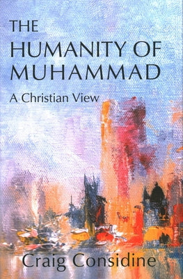 The Humanity of Muhammad: A Christian View by Considine, Craig