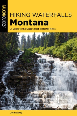 Hiking Waterfalls Montana: A Guide to the State's Best Waterfall Hikes by Kratz, John