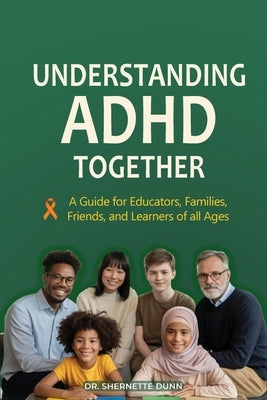 Understanding ADHD Together A Guide for Educators, Families, Friends, and Learners of All Ages by Dunn, Shernette D.