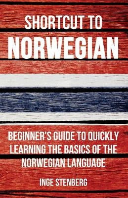 Shortcut to Norwegian: Beginner's Guide to Quickly Learning the Basics of the Norwegian Language by Stenberg, Inge