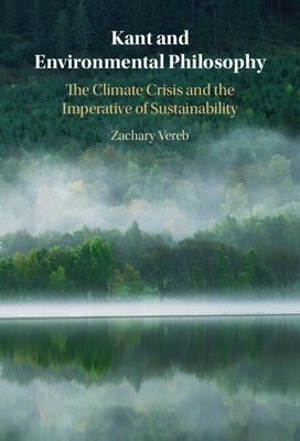 Kant and Environmental Philosophy: The Climate Crisis and the Imperative of Sustainability by Vereb, Zachary