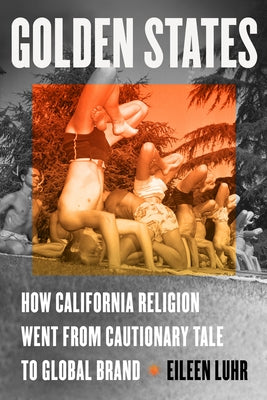 Golden States: How California Religion Went from Cautionary Tale to Global Brand by Luhr, Eileen