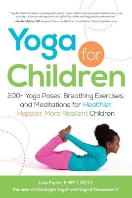 Yoga for Children: 200+ Yoga Poses, Breathing Exercises, and Meditations for Healthier, Happier, More Resilient Children by Flynn, Lisa