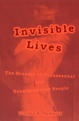 Invisible Lives: The Erasure of Transsexual and Transgendered People by Namaste, Viviane