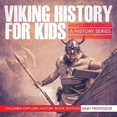 Viking History For Kids: A History Series - Children Explore History Book Edition by Baby Professor