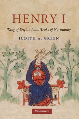 Henry I: King of England and Duke of Normandy by Green, Judith A.