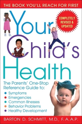 Your Child's Health: The Parents' One-Stop Reference Guide To: Symptoms, Emergencies, Common Illnesses, Behavior Problems, and Healthy Deve by Schmitt, Barton D.