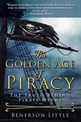 The Golden Age of Piracy: The Truth Behind Pirate Myths by Little, Benerson