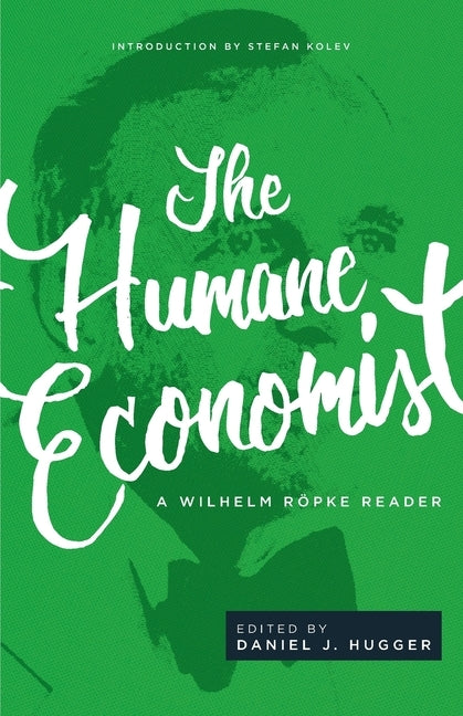 The Humane Economist: A Wilhelm Röpke Reader by R&#195;&#182;pke, Wilhelm