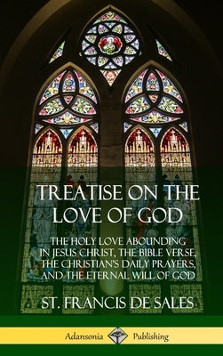 Treatise on the Love of God: The Holy Love Abounding in Jesus Christ, the Bible Verse, the Christian's Daily Prayers, and the Eternal Will of God ( by Sales, St Francis De