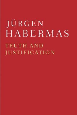 Truth and Justification by Habermas, JÃ¼rgen