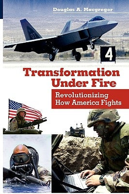 Transformation Under Fire: Revolutionizing How America Fights by MacGregor, Douglas A.