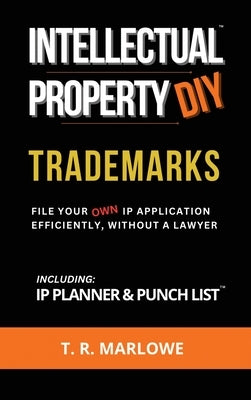 Intellectual Property DIY Trademarks: File Your Own IP Application Efficiently, Without A Lawyer by Marlowe, T. R.