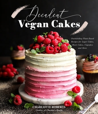 Decadent Vegan Cakes: Outstanding Plant-Based Recipes for Layer Cakes, Sheet Cakes, Cupcakes and More by Roberts, Charlotte