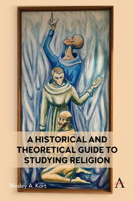 A Historical and Theoretical Guide to Studying Religion by Kort, Wesley