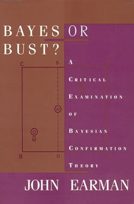 Bayes or Bust?: A Critical Examination of Bayesian Confirmation Theory by Earman, John