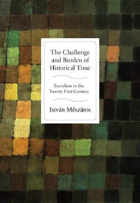 The Challenge and Burden of Historical Time: Socialism in the Twenty-First Century by M&#195;&#169;sz&#195;&#161;ros, Istv&#195;&#161;n