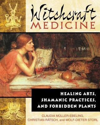 Witchcraft Medicine: Healing Arts, Shamanic Practices, and Forbidden Plants by MÃ¼ller-Ebeling, Claudia