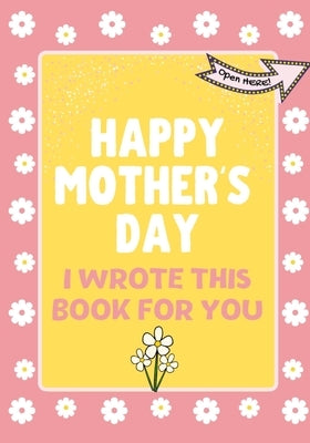 Happy Mother's Day - I Wrote This Book For You: The Mother's Day Gift Book Created For Kids by Publishing Group, The Life Graduate